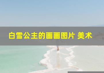 白雪公主的画画图片 美术